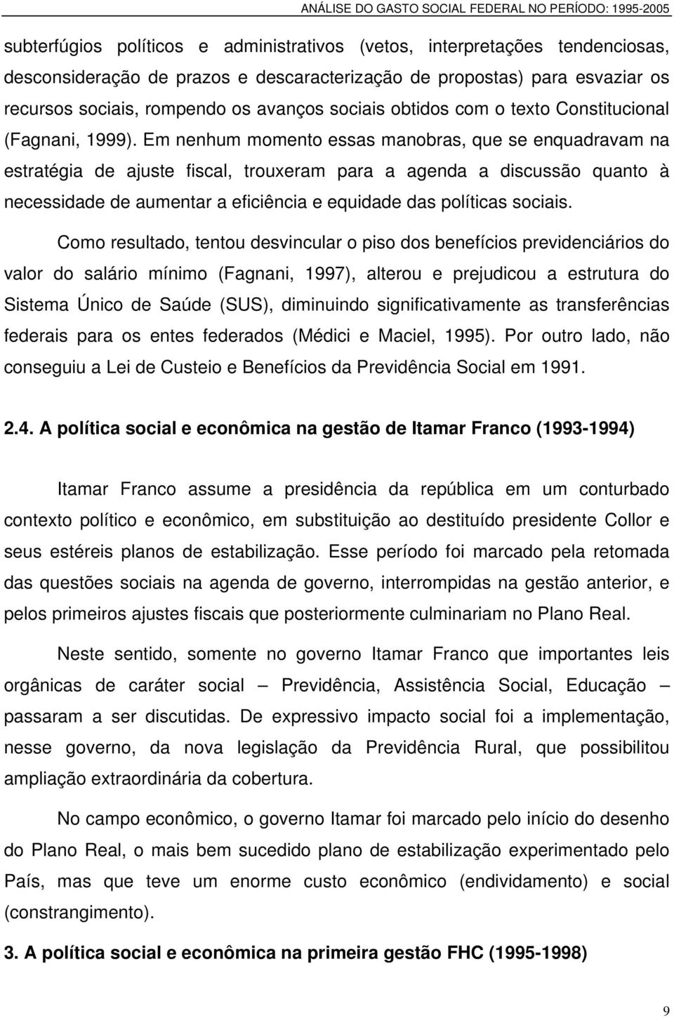 Em nenhum momento essas manobras, que se enquadravam na estratégia de ajuste fiscal, trouxeram para a agenda a discussão quanto à necessidade de aumentar a eficiência e equidade das políticas sociais.