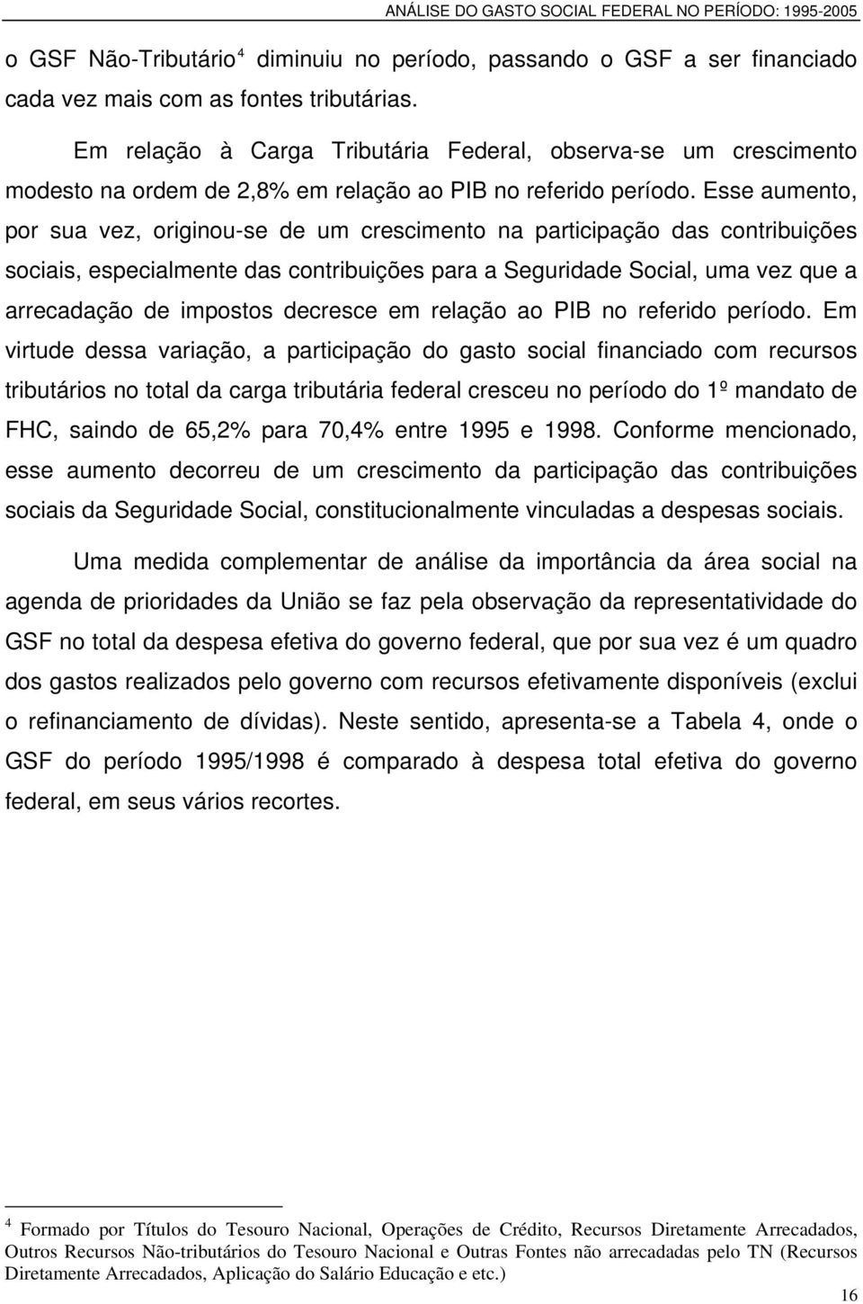 Esse aumento, por sua vez, originou-se de um crescimento na participação das contribuições sociais, especialmente das contribuições para a Seguridade Social, uma vez que a arrecadação de impostos