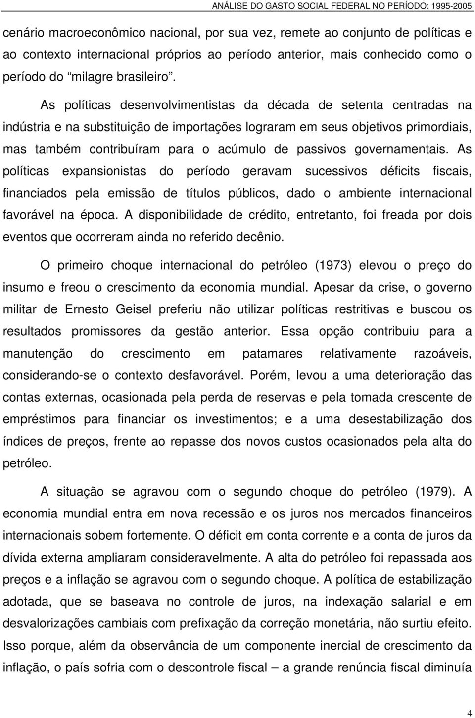 passivos governamentais. As políticas expansionistas do período geravam sucessivos déficits fiscais, financiados pela emissão de títulos públicos, dado o ambiente internacional favorável na época.