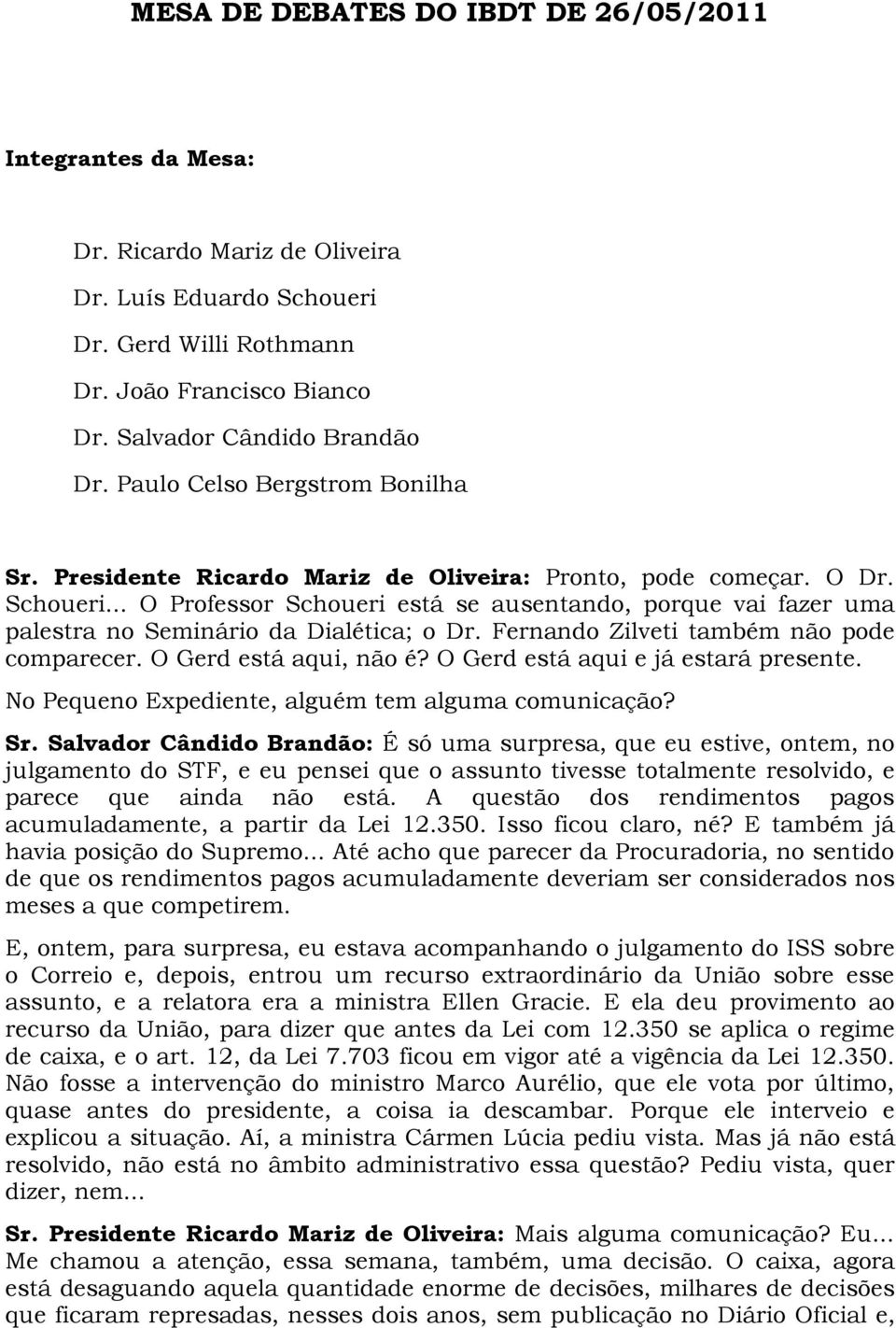 .. O Professor Schoueri está se ausentando, porque vai fazer uma palestra no Seminário da Dialética; o Dr. Fernando Zilveti também não pode comparecer. O Gerd está aqui, não é?