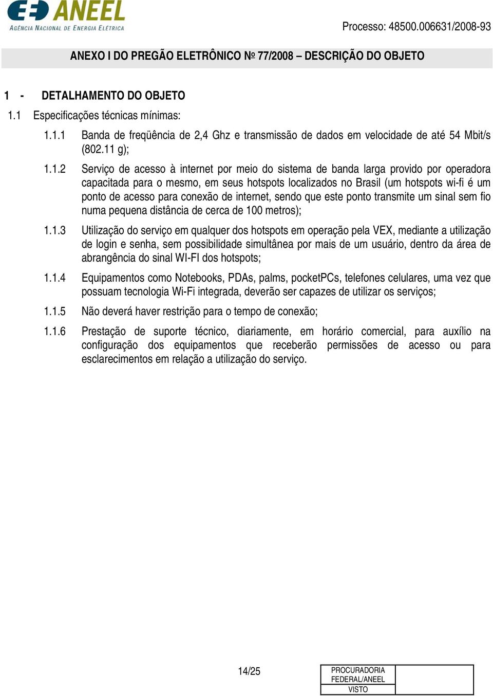 acesso para conexão de internet, sendo que este ponto transmite um sinal sem fio numa pequena distância de cerca de 10