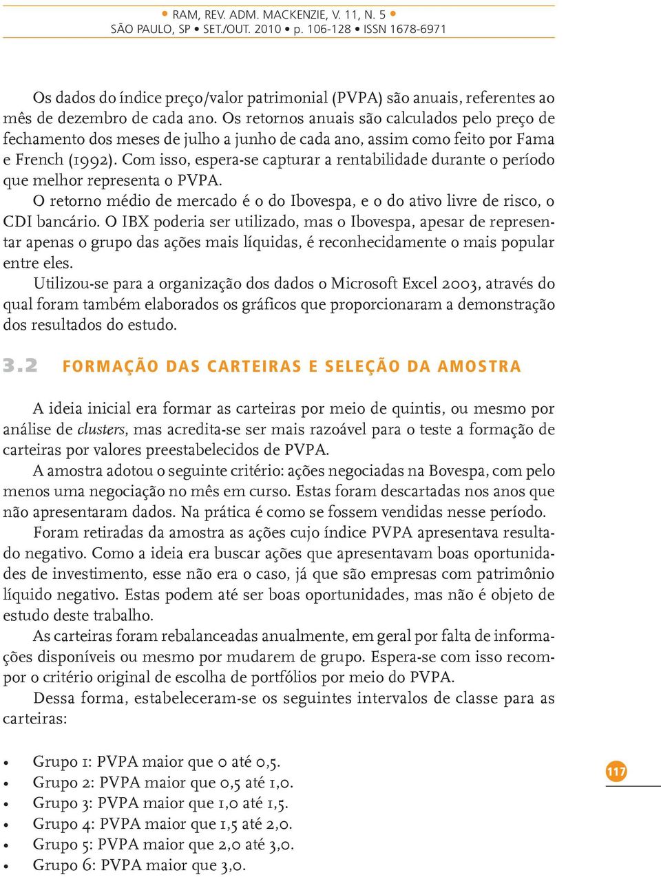 Com isso, espera-se capturar a rentabilidade durante o período que melhor representa o PVPA. O retorno médio de mercado é o do Ibovespa, e o do ativo livre de risco, o CDI bancário.