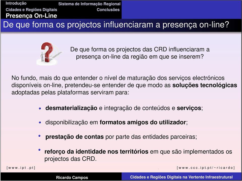 No fundo, mais do que entender o nível de maturação dos serviços electrónicos disponíveis on-line, pretendeu-se entender de que modo as soluções