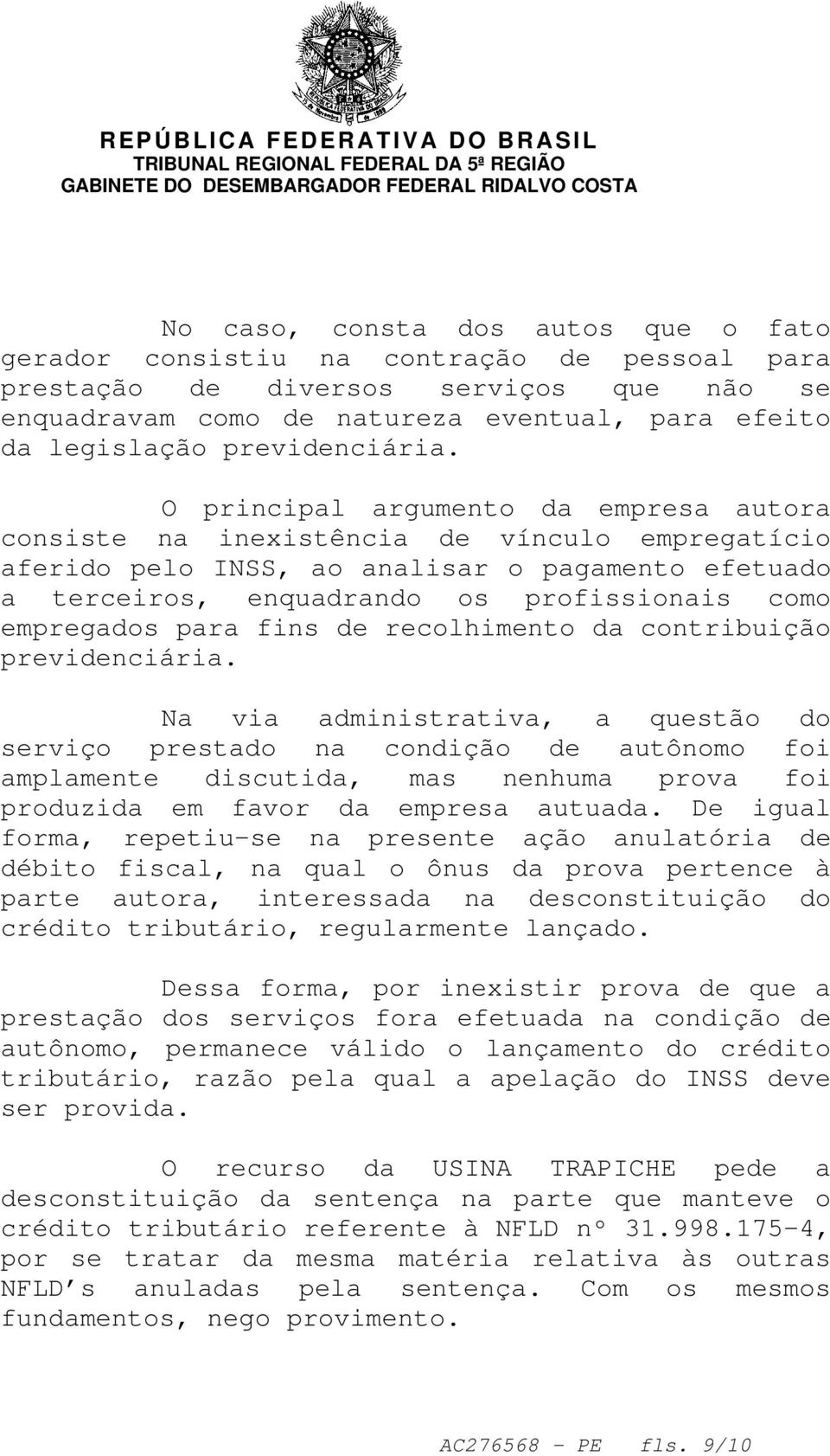 O principal argumento da empresa autora consiste na inexistência de vínculo empregatício aferido pelo INSS, ao analisar o pagamento efetuado a terceiros, enquadrando os profissionais como empregados