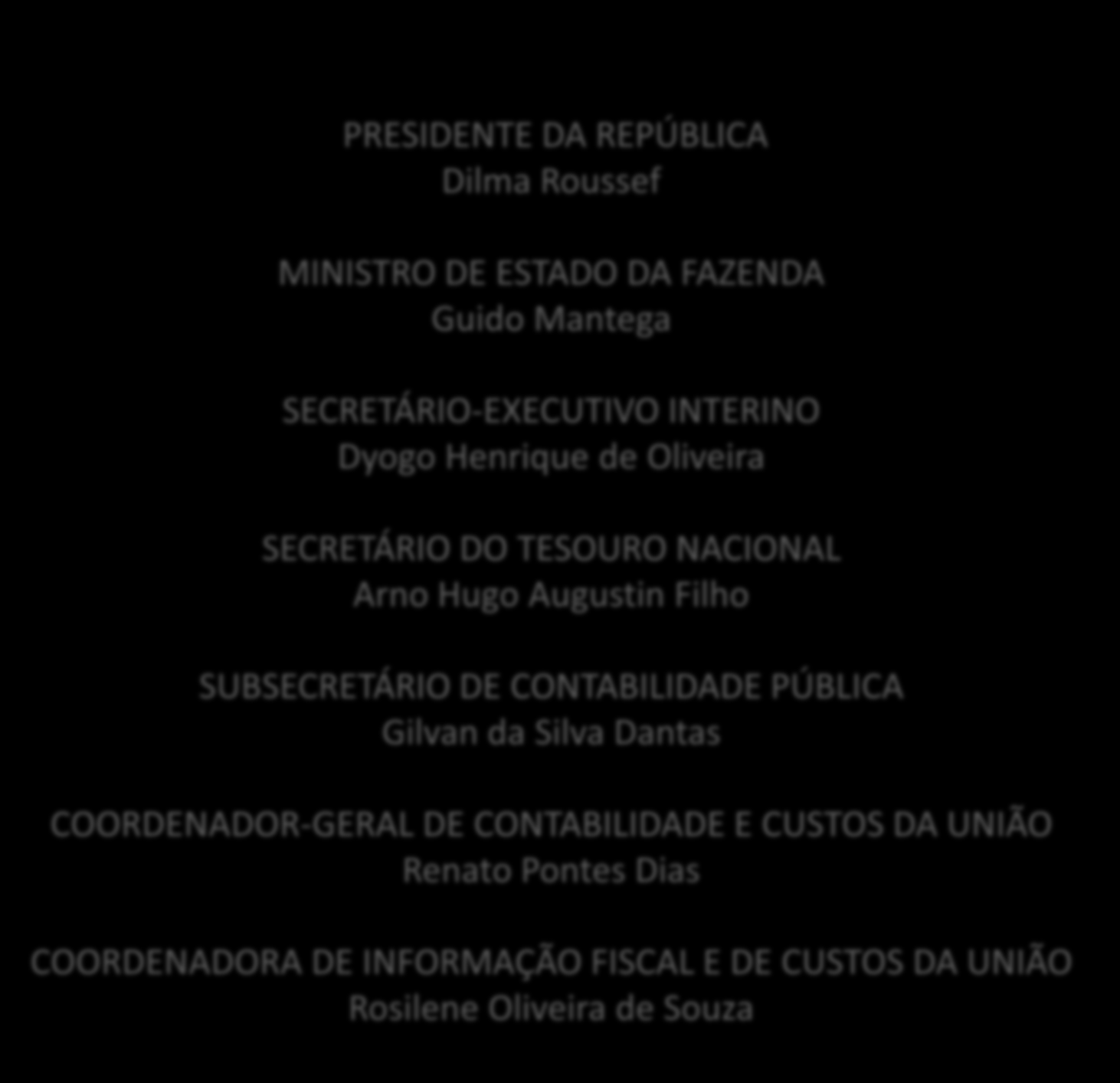 PRESIDENTE DA REPÚBLICA Dilma Roussef MINISTRO DE ESTADO DA FAZENDA Guido Mantega SECRETÁRIO-EXECUTIVO INTERINO Dyogo Henrique de Oliveira SECRETÁRIO DO TESOURO NACIONAL Arno Hugo Augustin Filho