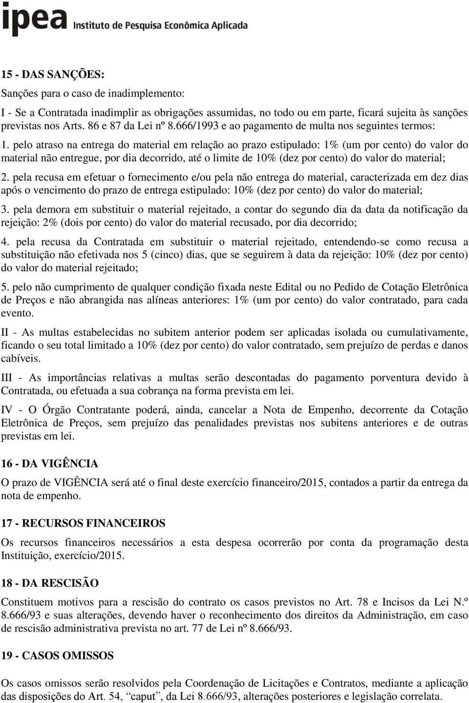 pelo atraso na entrega do material em relação ao prazo estipulado: 1% (um por cento) do valor do material não entregue, por dia decorrido, até o limite de 10% (dez por cento) do valor do material; 2.