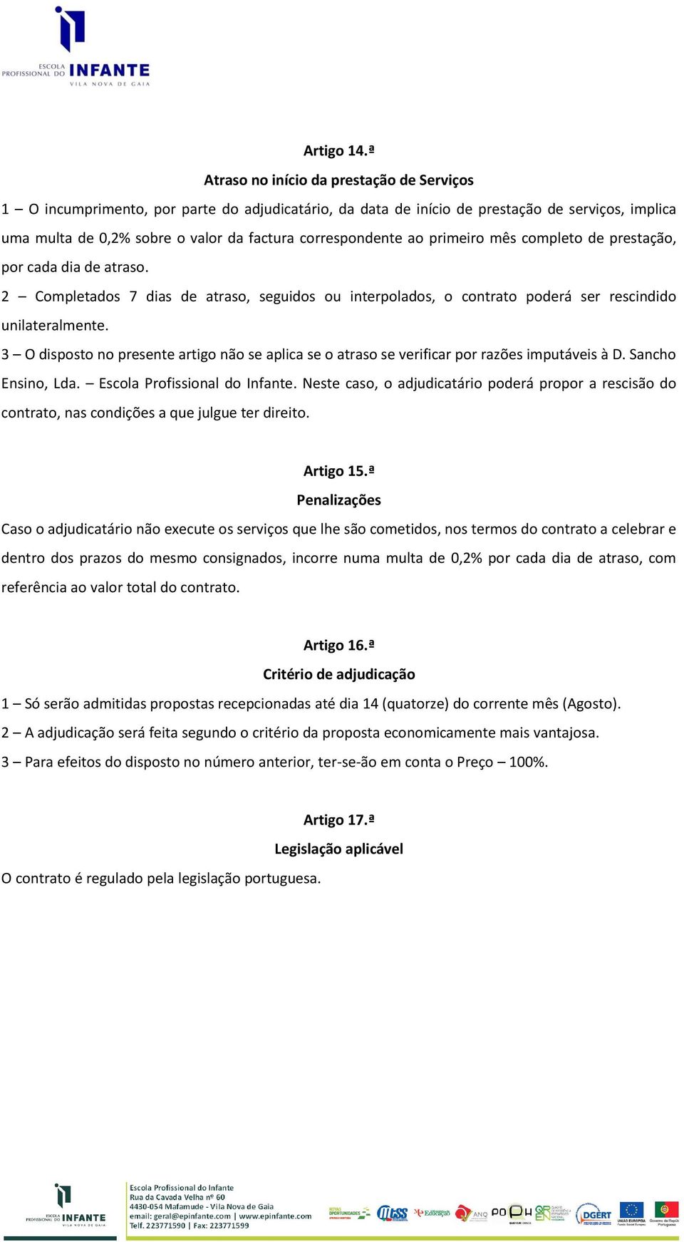 correspondente ao primeiro mês completo de prestação, por cada dia de atraso. 2 Completados 7 dias de atraso, seguidos ou interpolados, o contrato poderá ser rescindido unilateralmente.