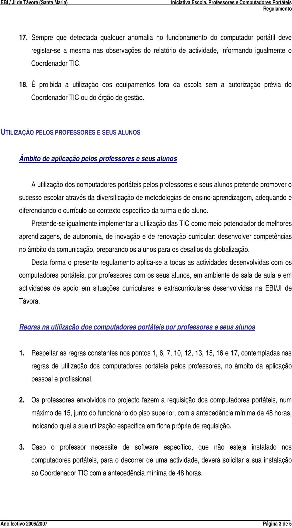 UTILIZAÇÃO PELOS PROFESSORES E SEUS ALUNOS Âmbito de aplicação pelos professores e seus alunos A utilização dos computadores portáteis pelos professores e seus alunos pretende promover o sucesso