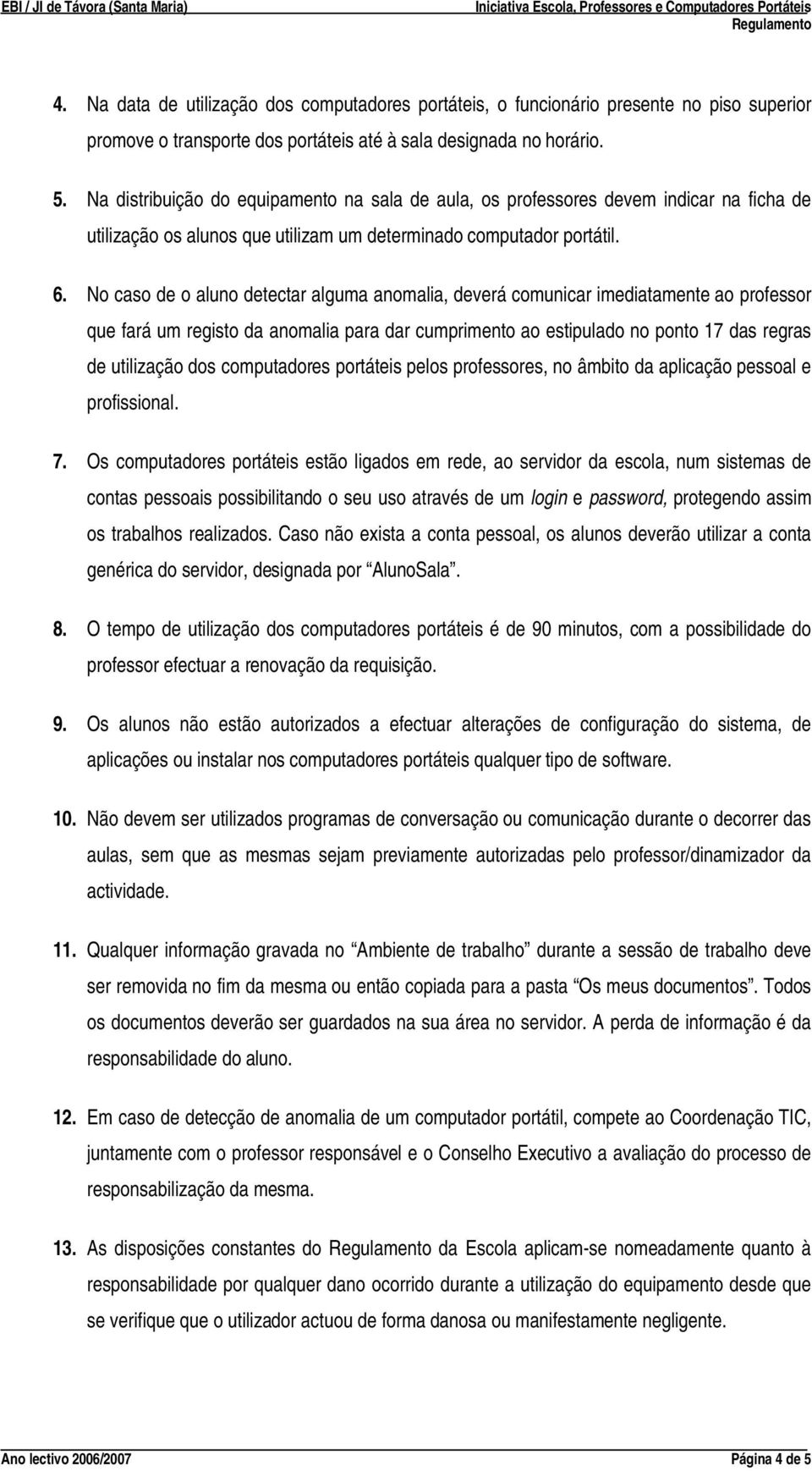 No caso de o aluno detectar alguma anomalia, deverá comunicar imediatamente ao professor que fará um registo da anomalia para dar cumprimento ao estipulado no ponto 17 das regras de utilização dos