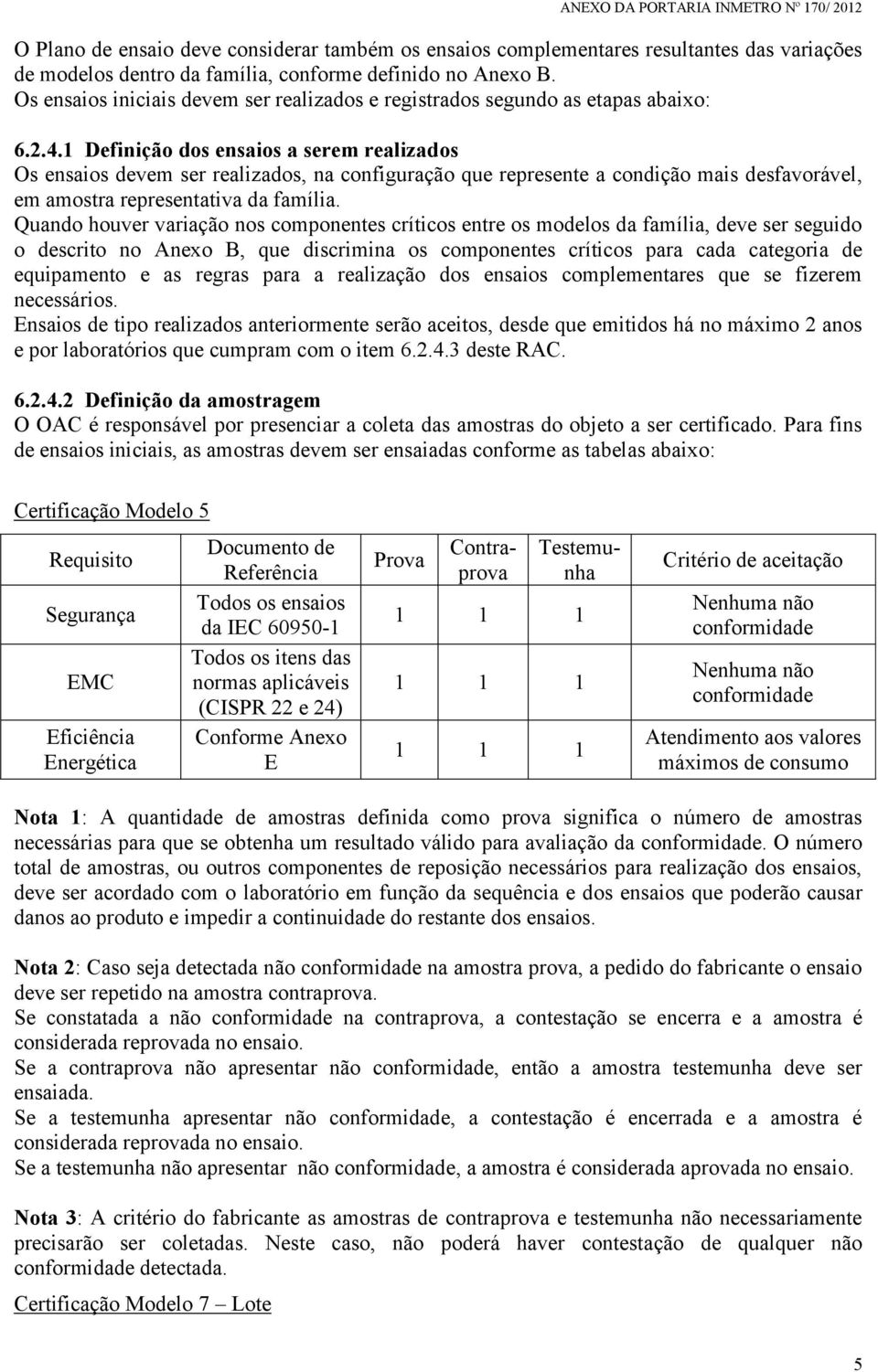 1 Definição dos ensaios a serem realizados Os ensaios devem ser realizados, na configuração que represente a condição mais desfavorável, em amostra representativa da família.