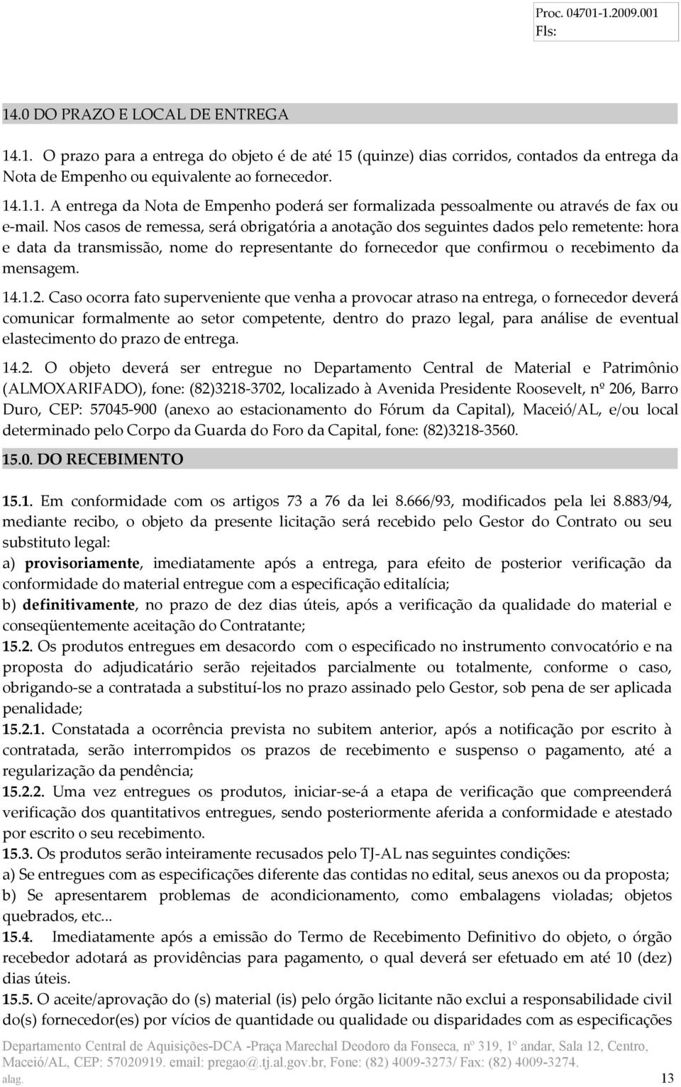 Caso ocorra fato superveniente que venha a provocar atraso na entrega, o fornecedor deverá comunicar formalmente ao setor competente, dentro do prazo legal, para análise de eventual elastecimento do