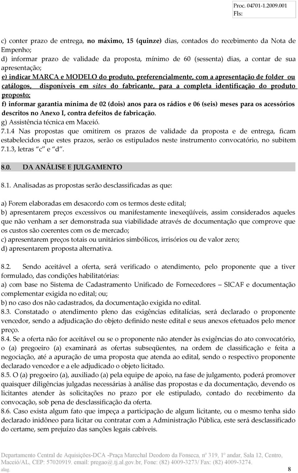 proposto; f) informar garantia mínima de 02 (dois) anos para os rádios e 06 (seis) meses para os acessórios descritos no Anexo I, contra defeitos de fabricação. g) Assistência técnica em Maceió. 7.1.