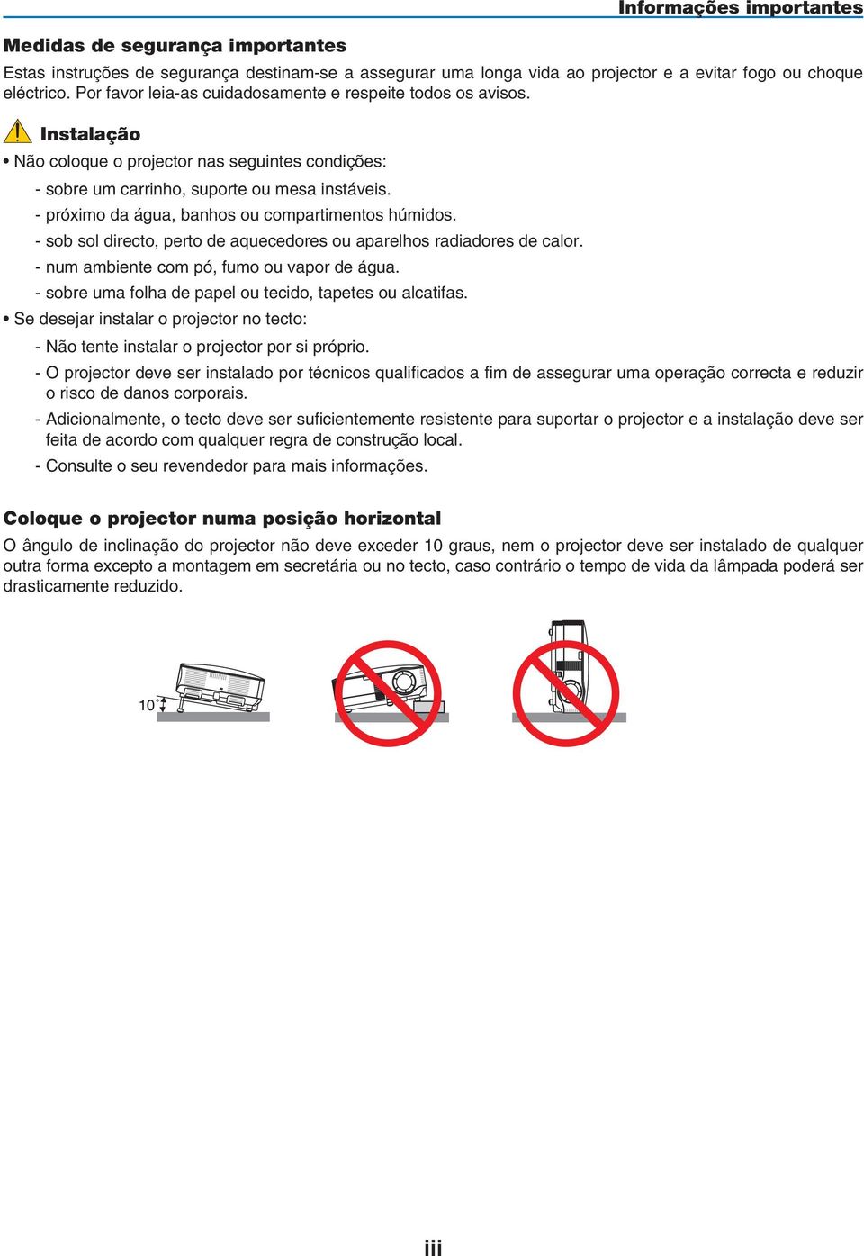 - próximo da água, banhos ou compartimentos húmidos. - sob sol directo, perto de aquecedores ou aparelhos radiadores de calor. - num ambiente com pó, fumo ou vapor de água.