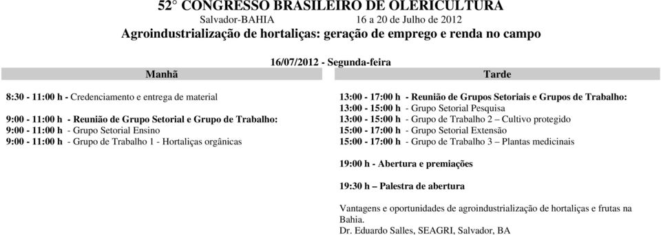 Trabalho: 13:00-15:00 h - Grupo de Trabalho 2 Cultivo protegido 9:00-11:00 h - Grupo Setorial Ensino 15:00-17:00 h - Grupo Setorial Extensão 9:00-11:00 h - Grupo de Trabalho 1 - Hortaliças orgânicas