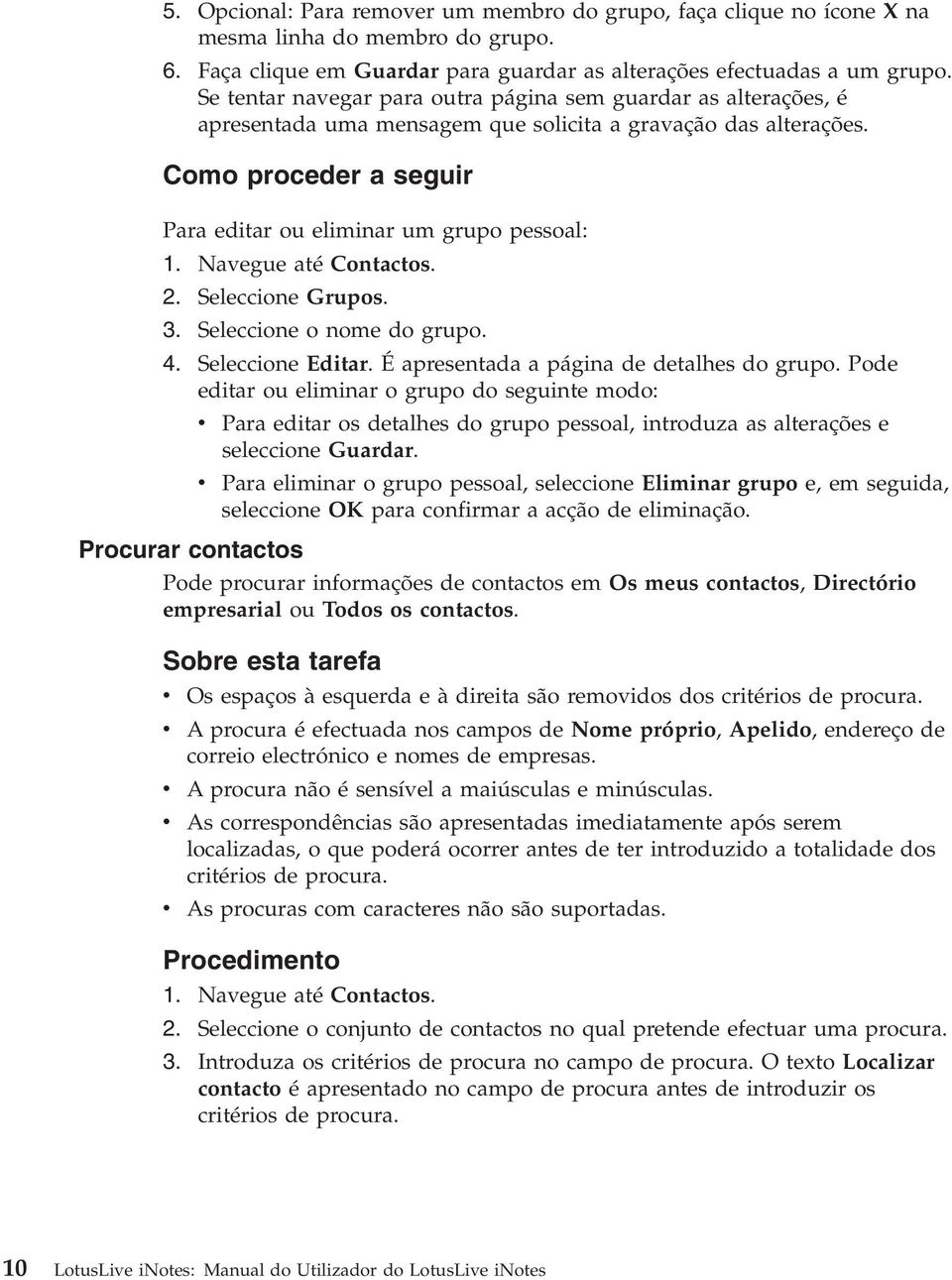 Navegue até Contactos. 2. Seleccione Grupos. 3. Seleccione o nome do grupo. 4. Seleccione Editar. É apresentada a página de detalhes do grupo.