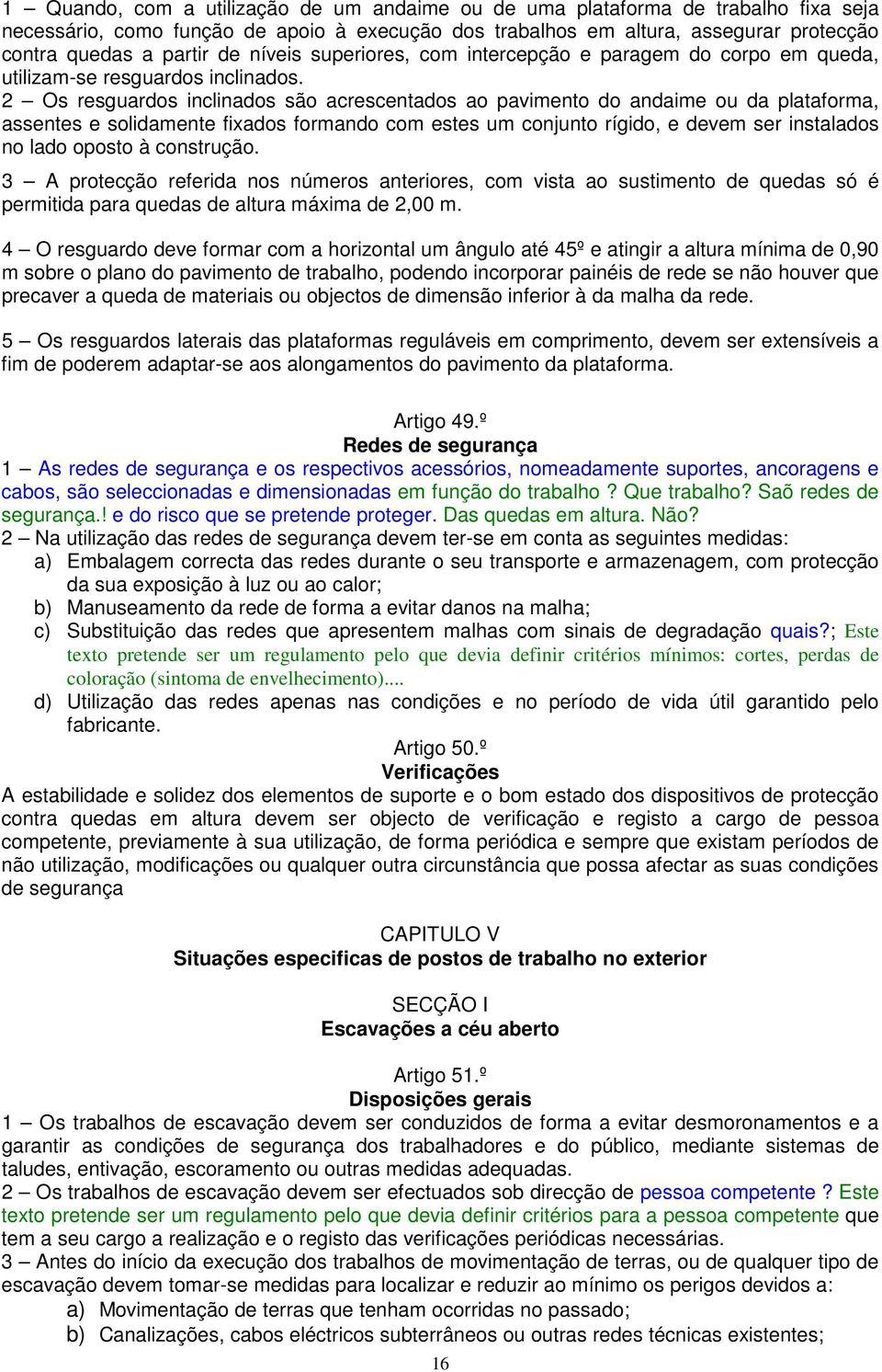 2 Os resguardos inclinados são acrescentados ao pavimento do andaime ou da plataforma, assentes e solidamente fixados formando com estes um conjunto rígido, e devem ser instalados no lado oposto à