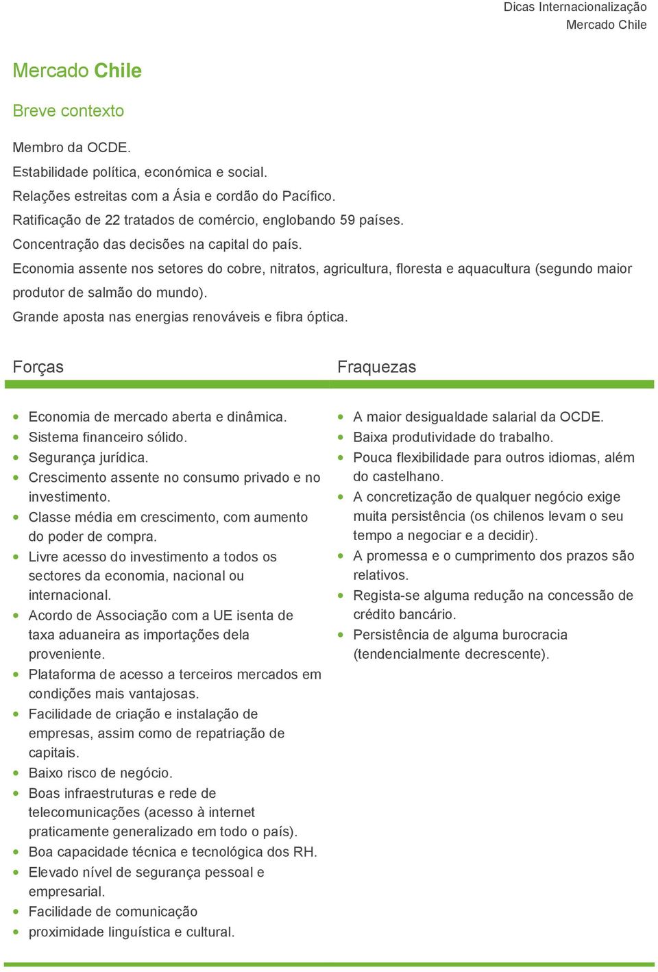 Grande aposta nas energias renováveis e fibra óptica. Forças Fraquezas Economia de mercado aberta e dinâmica. Sistema financeiro sólido. Segurança jurídica.