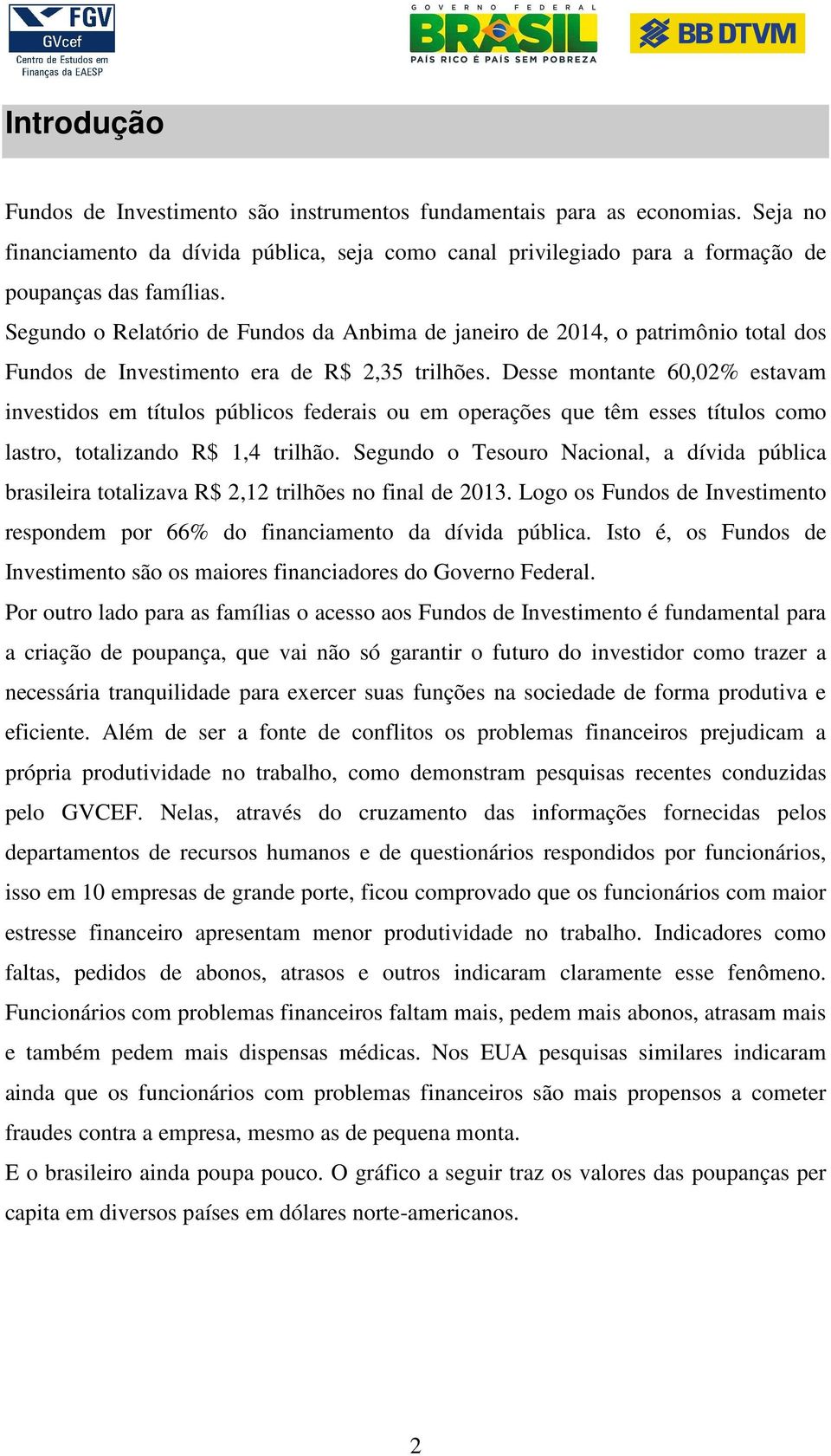 Desse montante 60,02% estavam investidos em títulos públicos federais ou em operações que têm esses títulos como lastro, totalizando R$ 1,4 trilhão.