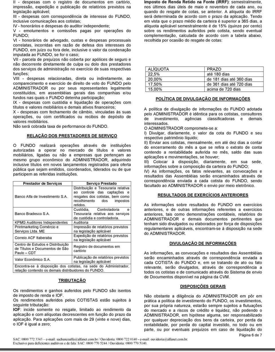 processuais correlatas, incorridas em razão de defesa dos interesses do FUNDO, em juízo ou fora dele, inclusive o valor da condenação imputada ao FUNDO, se for o caso; VII - parcela de prejuízos não