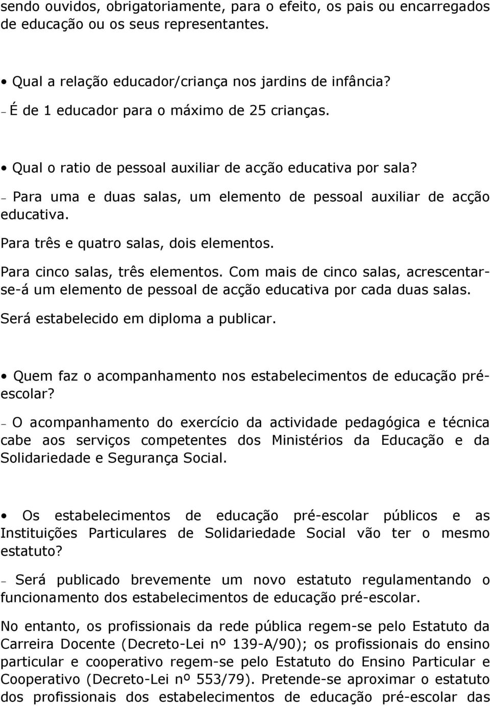 Para três e quatro salas, dois elementos. Para cinco salas, três elementos. Com mais de cinco salas, acrescentarse-á um elemento de pessoal de acção educativa por cada duas salas.