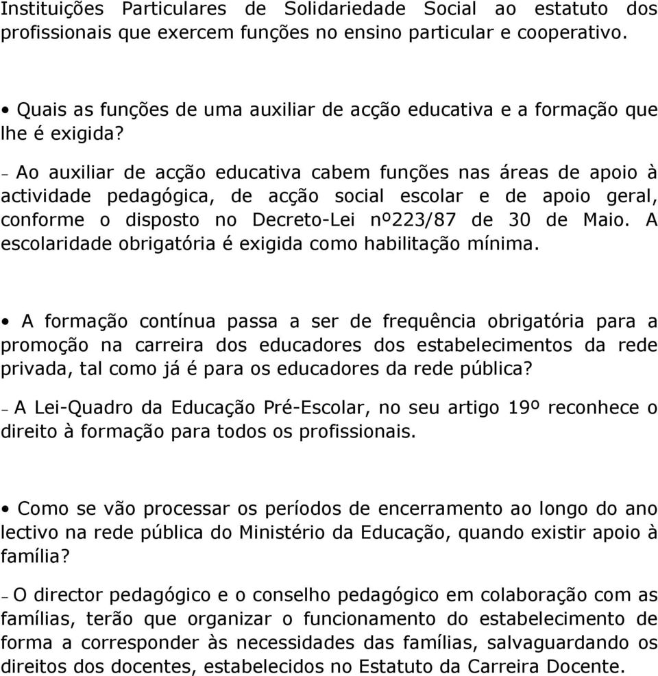 Ao auxiliar de acção educativa cabem funções nas áreas de apoio à actividade pedagógica, de acção social escolar e de apoio geral, conforme o disposto no Decreto-Lei nº223/87 de 30 de Maio.