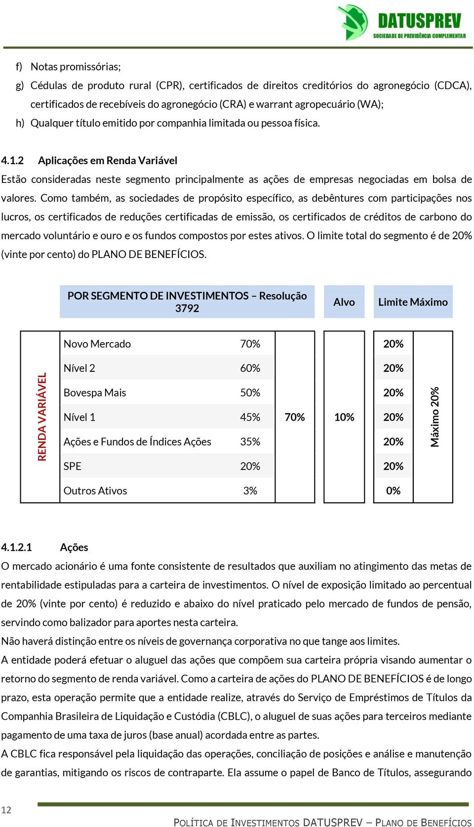 2 Aplicações em Renda Variável Estão consideradas neste segmento principalmente as ações de empresas negociadas em bolsa de valores.