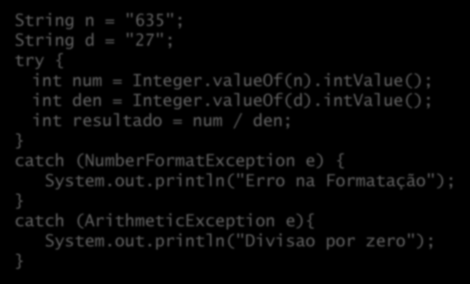 Tratadores de exceções String n = "635"; String d = "27"; try { int num = Integer.valueOf(n).intValue(); int den = Integer.valueOf(d).