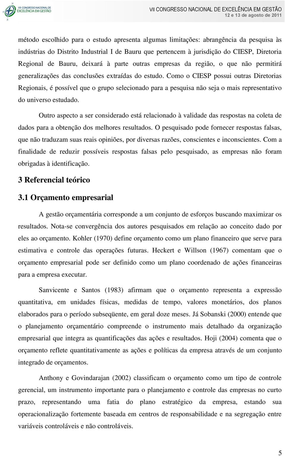 Como o CIESP possui outras Diretorias Regionais, é possível que o grupo selecionado para a pesquisa não seja o mais representativo do universo estudado.