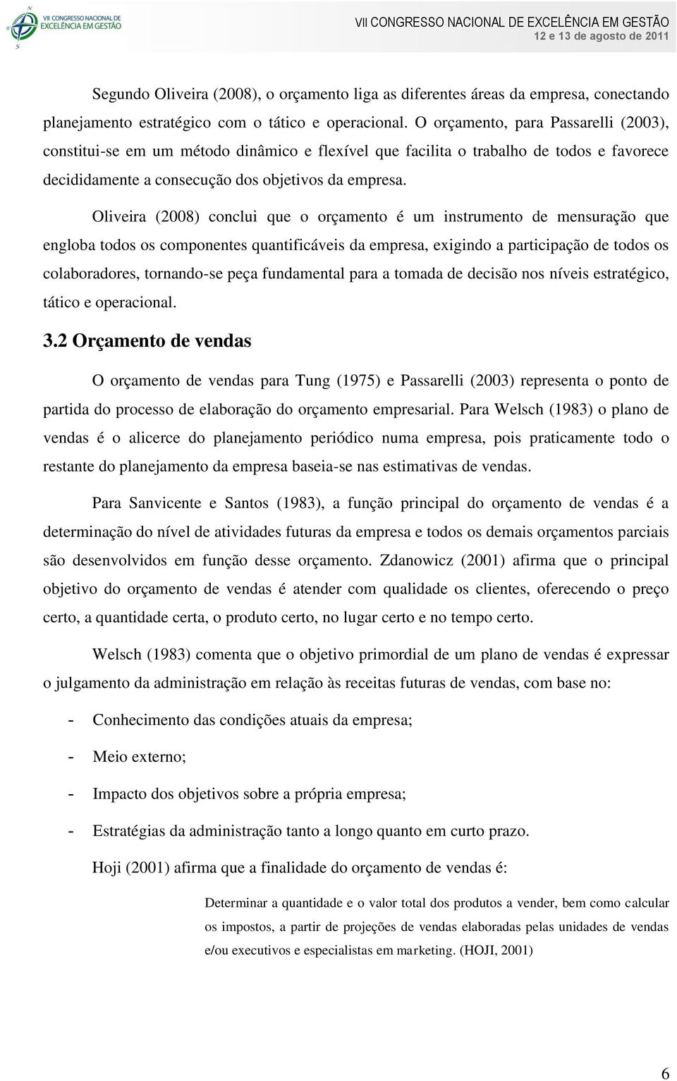 Oliveira (2008) conclui que o orçamento é um instrumento de mensuração que engloba todos os componentes quantificáveis da empresa, exigindo a participação de todos os colaboradores, tornando-se peça