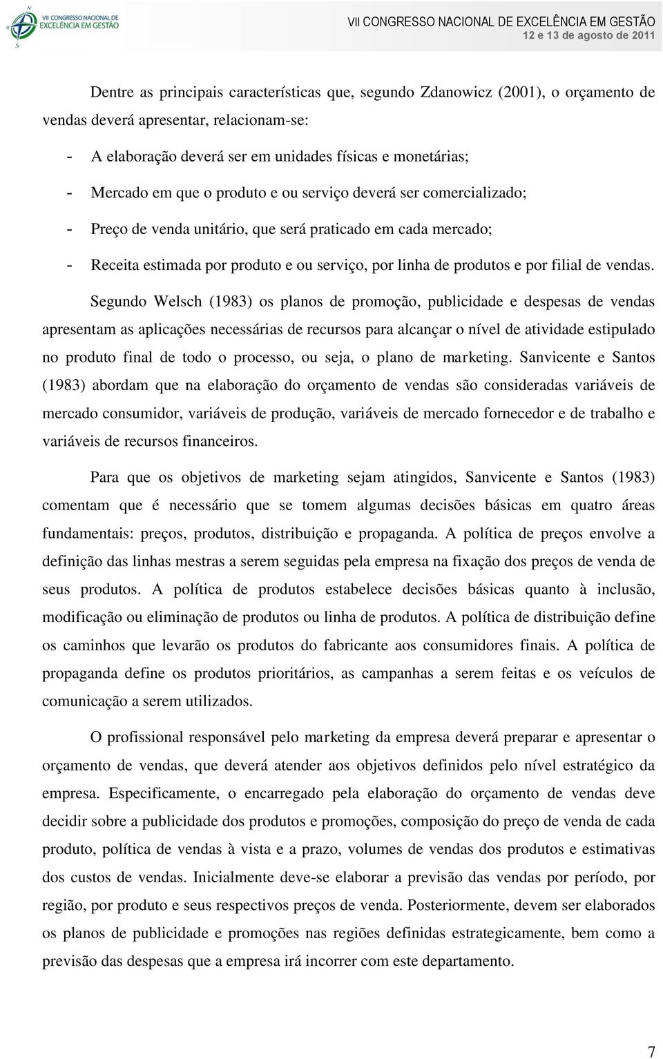 Segundo Welsch (1983) os planos de promoção, publicidade e despesas de vendas apresentam as aplicações necessárias de recursos para alcançar o nível de atividade estipulado no produto final de todo o