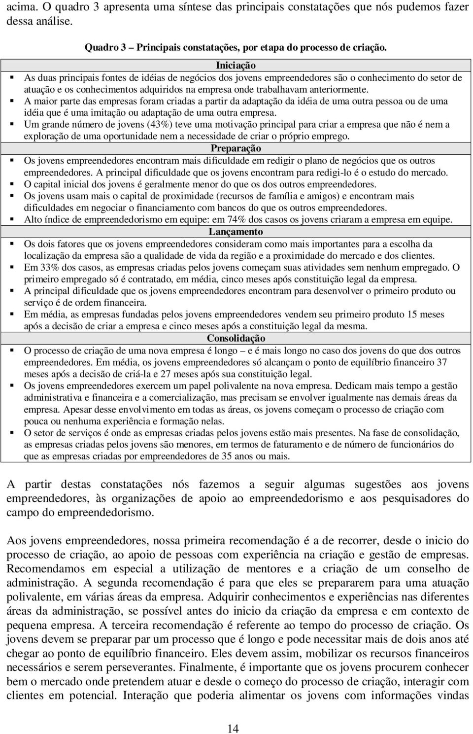 A maior parte das empresas foram criadas a partir da adaptação da idéia de uma outra pessoa ou de uma idéia que é uma imitação ou adaptação de uma outra empresa.