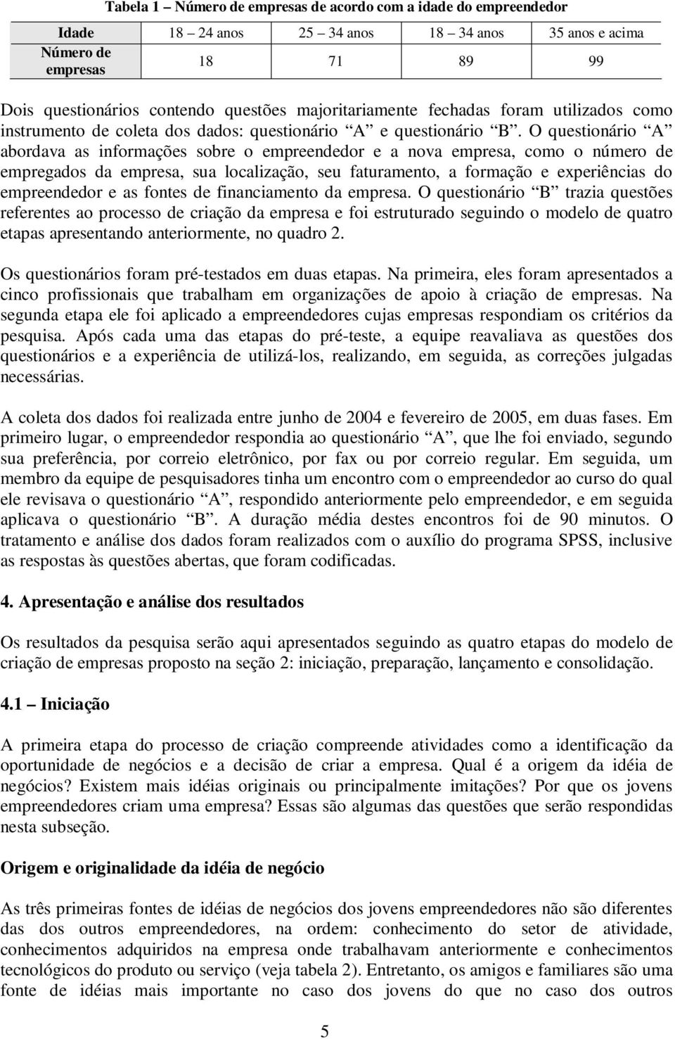 O questionário A abordava as informações sobre o empreendedor e a nova empresa, como o número de empregados da empresa, sua localização, seu faturamento, a formação e experiências do empreendedor e