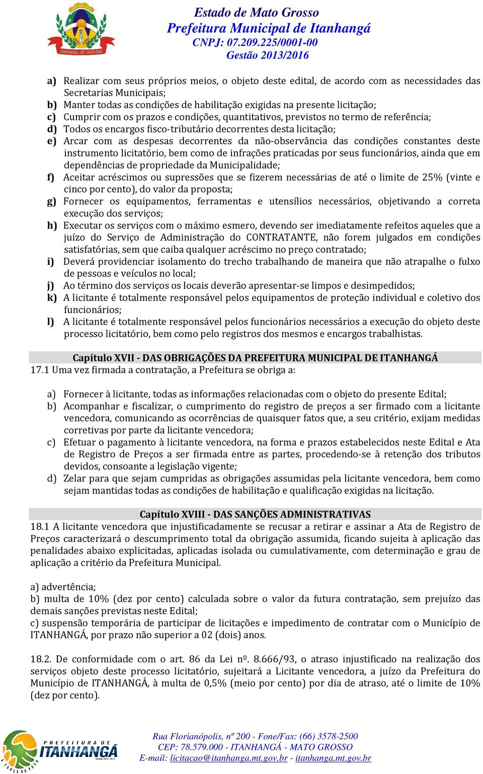 não-observância das condições constantes deste instrumento licitatório, bem como de infrações praticadas por seus funcionários, ainda que em dependências de propriedade da Municipalidade; f) Aceitar