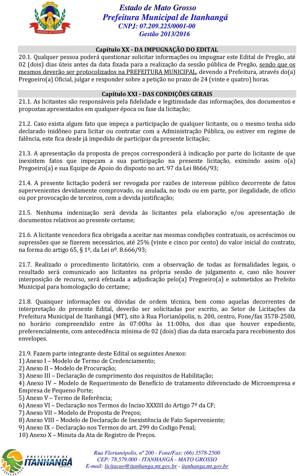 mesmos deverão ser protocolizados na PREFEITURA MUNICIPAL, devendo a Prefeitura, através do(a) Pregoeiro(a) Oficial, julgar e responder sobre a petição no prazo de 24 (vinte e quatro) horas.