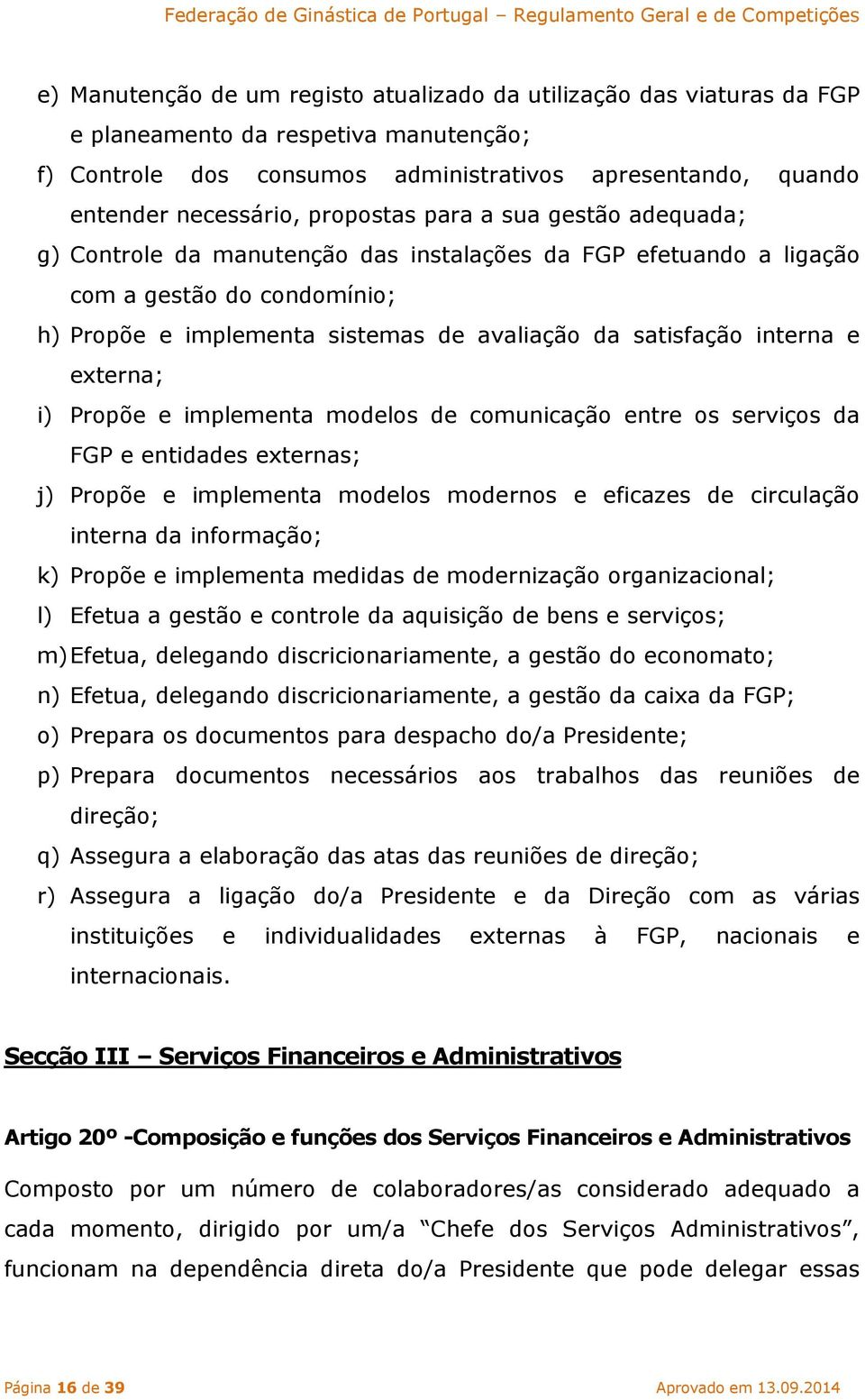 interna e externa; i) Propõe e implementa modelos de comunicação entre os serviços da FGP e entidades externas; j) Propõe e implementa modelos modernos e eficazes de circulação interna da informação;