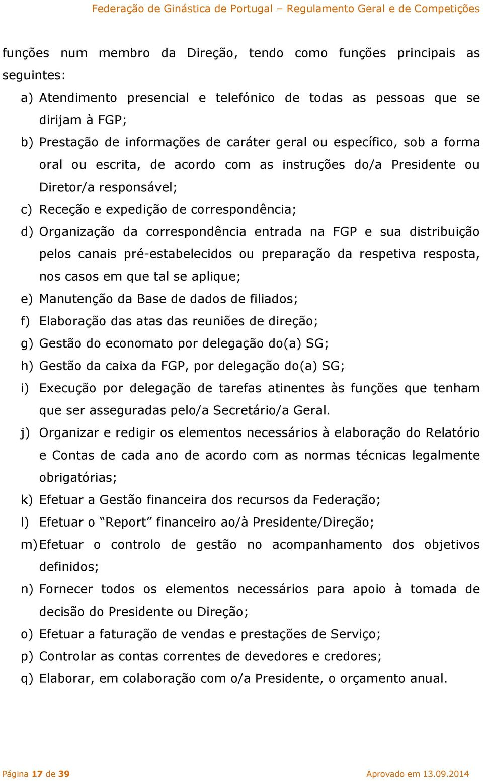 entrada na FGP e sua distribuição pelos canais pré-estabelecidos ou preparação da respetiva resposta, nos casos em que tal se aplique; e) Manutenção da Base de dados de filiados; f) Elaboração das