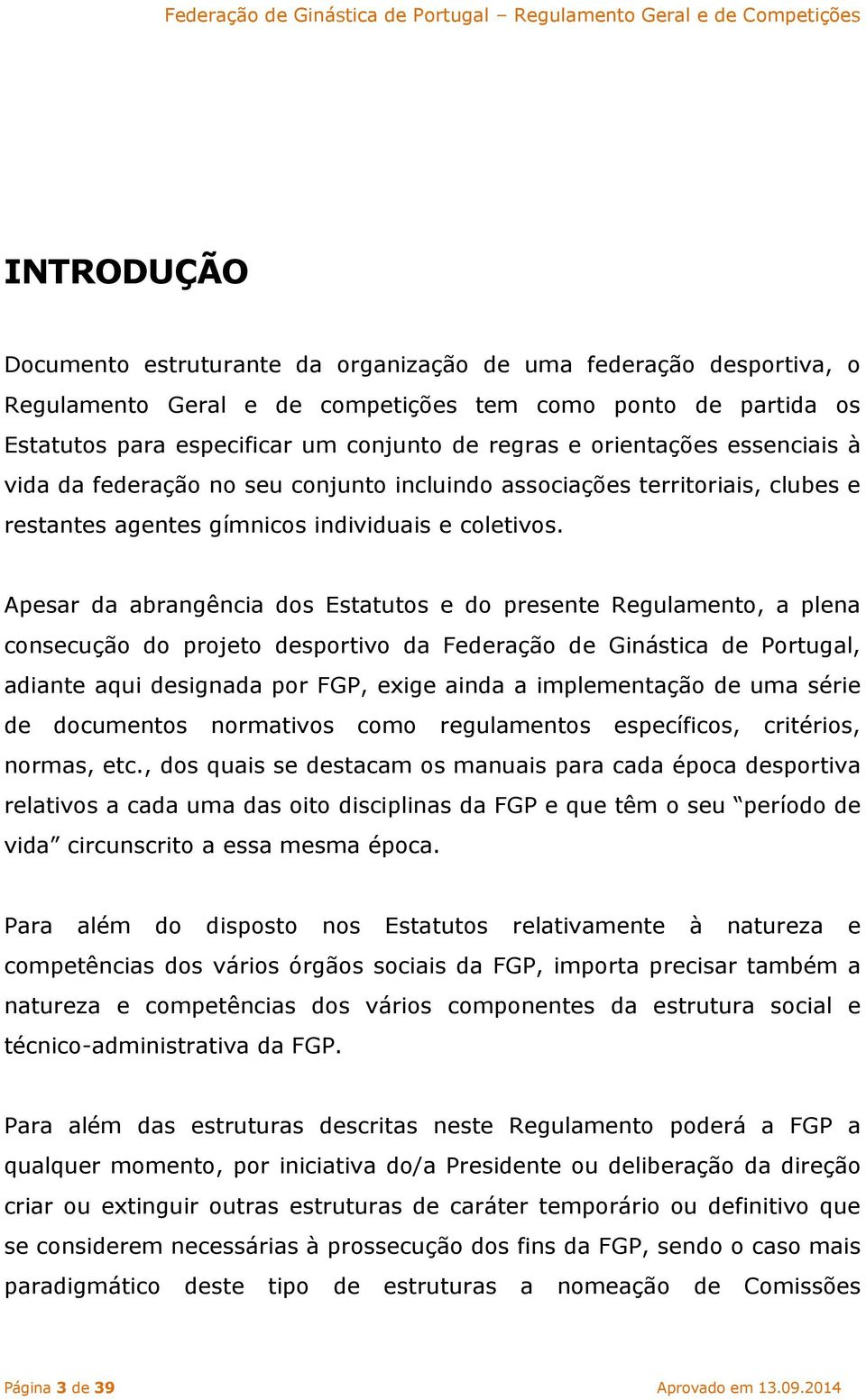 Apesar da abrangência dos Estatutos e do presente Regulamento, a plena consecução do projeto desportivo da Federação de Ginástica de Portugal, adiante aqui designada por FGP, exige ainda a