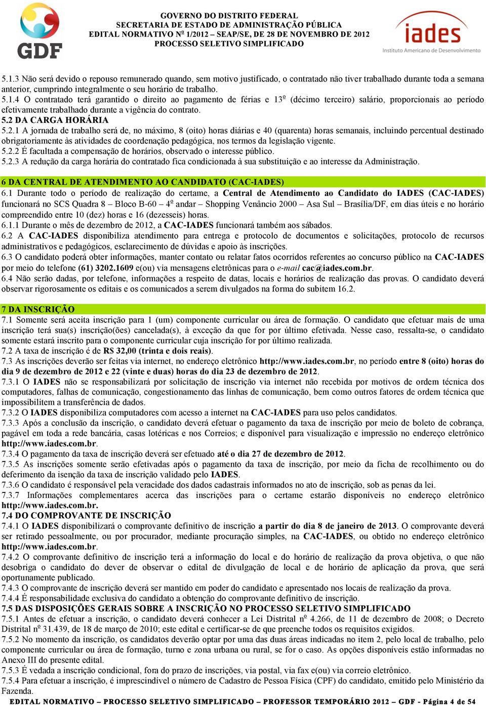 coordenação pedagógica, nos termos da legislação vigente. 5.2.2 É facultada a compensação de horários, observado o interesse público. 5.2.3 A redução da carga horária do contratado fica condicionada à sua substituição e ao interesse da Administração.