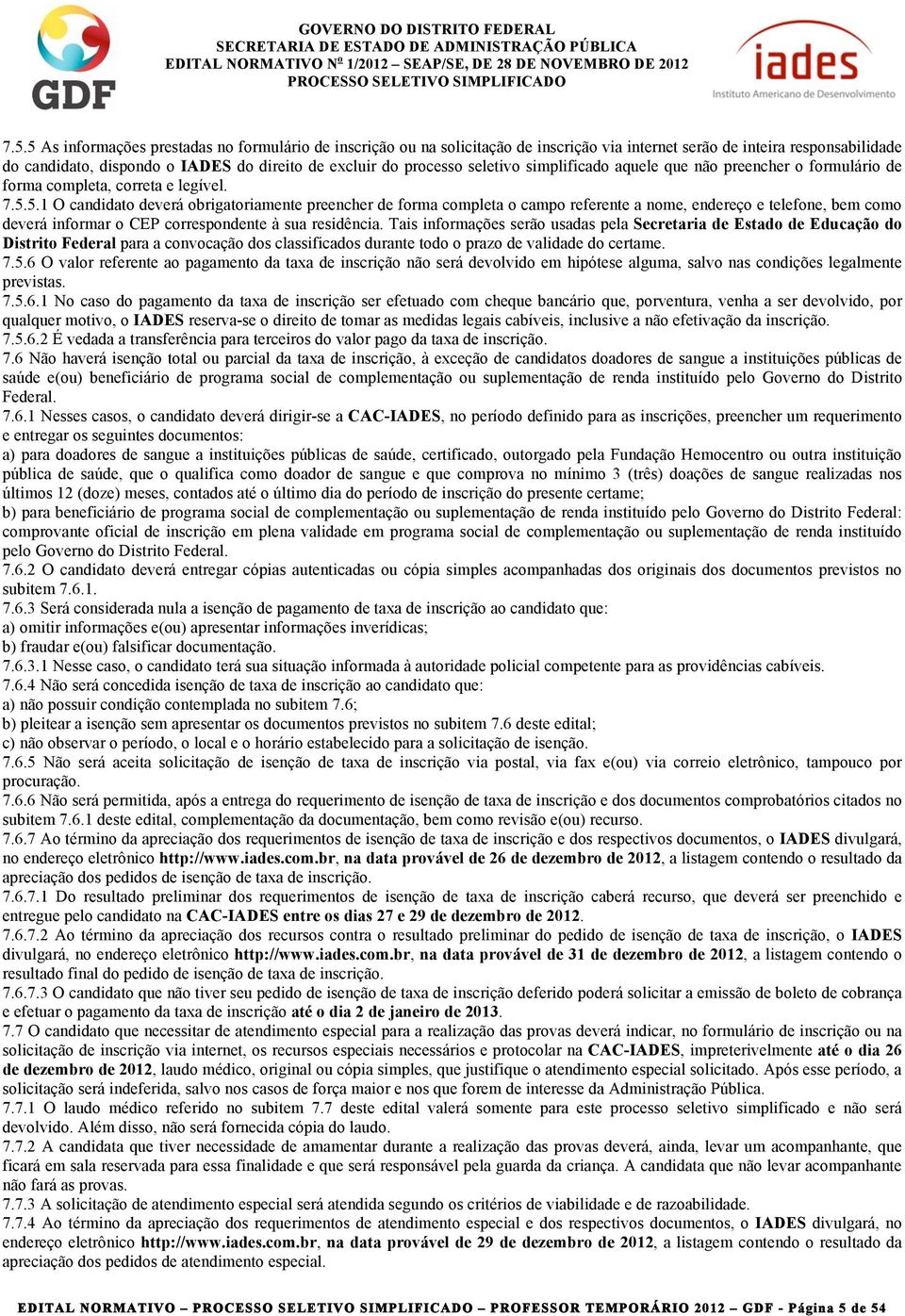 5.1 O candidato deverá obrigatoriamente preencher de forma completa o campo referente a nome, endereço e telefone, bem como deverá informar o CEP correspondente à sua residência.