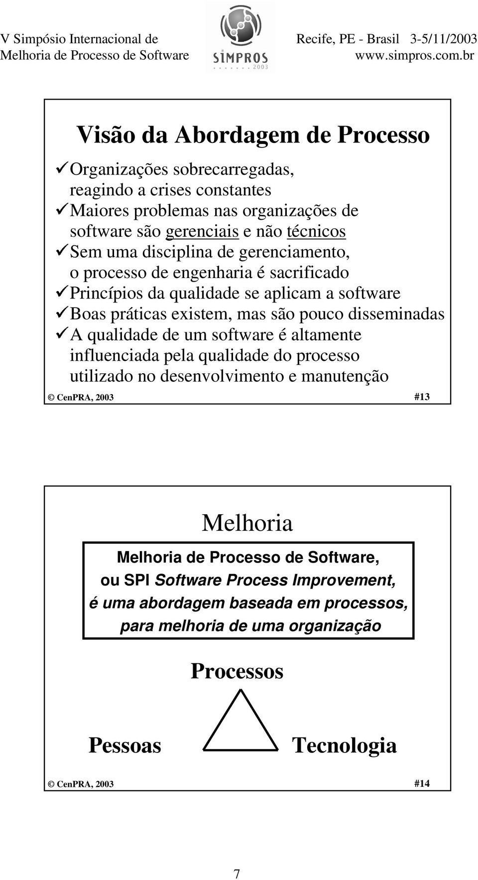 aplicam a software Boas práticas existem, mas são pouco disseminadas A qualidade de um software é altamente influenciada pela qualidade do processo utilizado no