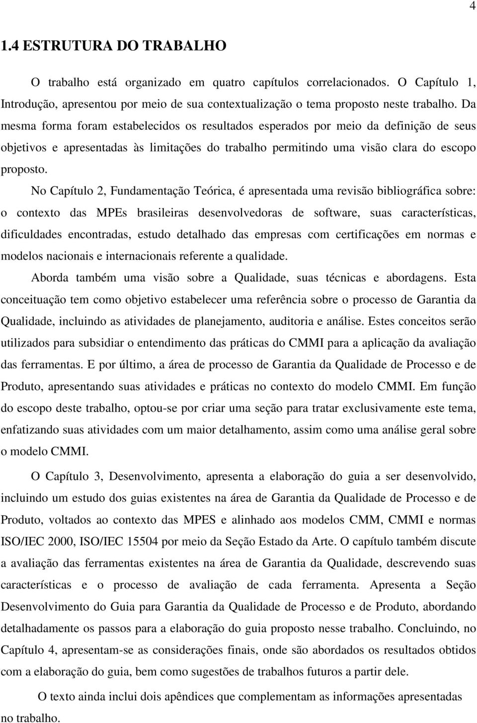 No Capítulo 2, Fundamentação Teórica, é apresentada uma revisão bibliográfica sobre: o contexto das MPEs brasileiras desenvolvedoras de software, suas características, dificuldades encontradas,