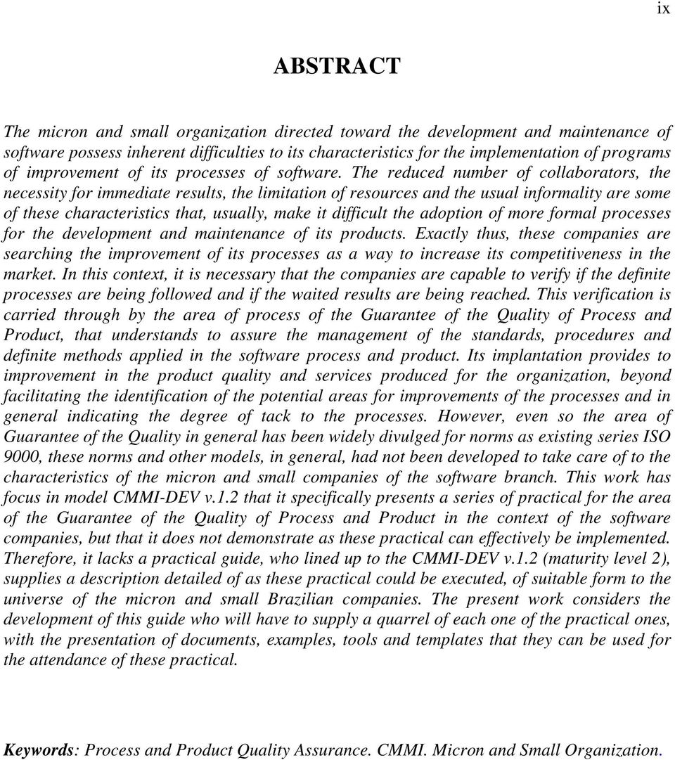 The reduced number of collaborators, the necessity for immediate results, the limitation of resources and the usual informality are some of these characteristics that, usually, make it difficult the