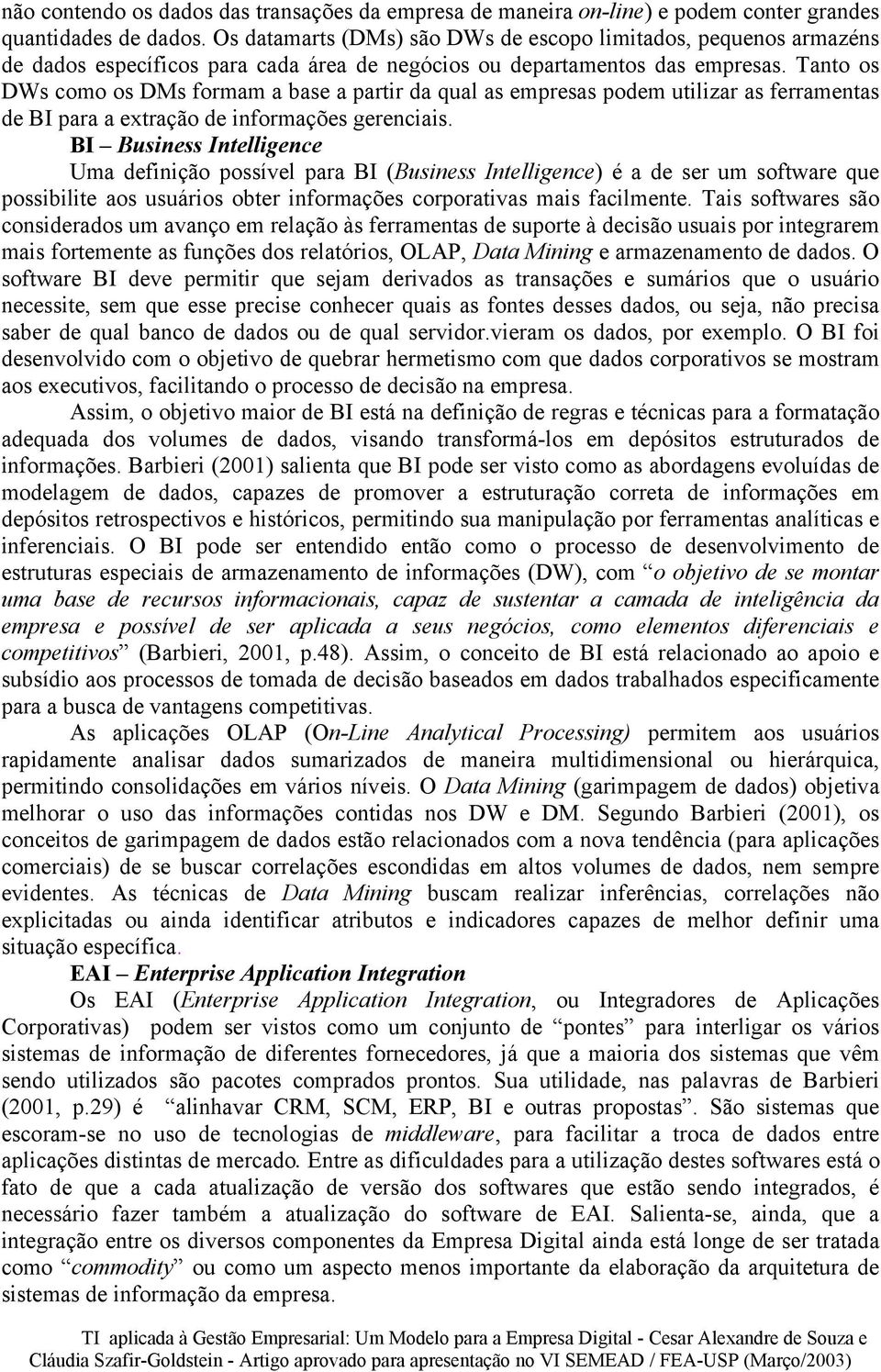 Tanto os DWs como os DMs formam a base a partir da qual as empresas podem utilizar as ferramentas de BI para a extração de informações gerenciais.