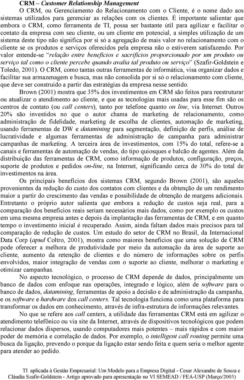 utilização de um sistema deste tipo não significa por si só a agregação de mais valor no relacionamento com o cliente se os produtos e serviços oferecidos pela empresa não o estiverem satisfazendo.