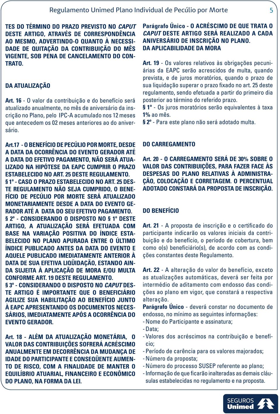 16 - O valor da contribuição e do benefício será atualizado anualmente, no mês de aniversário da inscrição no Plano, pelo IPC-A acumulado nos 12 meses que antecedem os 02 meses anteriores ao do