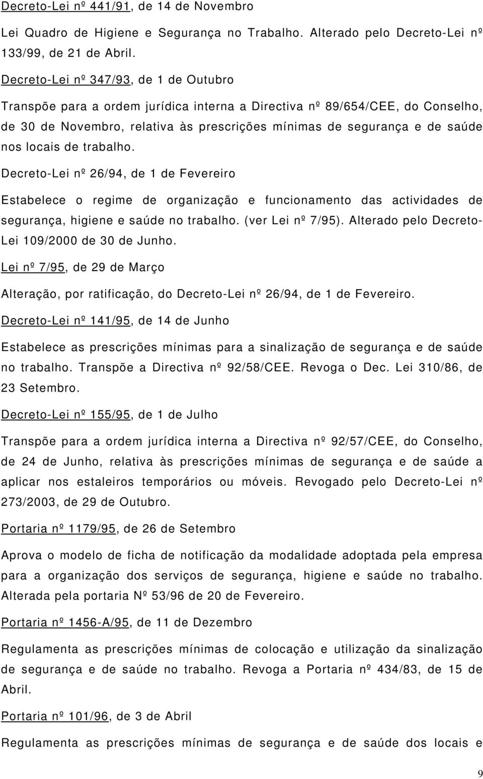 locais de trabalho. Decreto-Lei nº 26/94, de 1 de Fevereiro Estabelece o regime de organização e funcionamento das actividades de segurança, higiene e saúde no trabalho. (ver Lei nº 7/95).