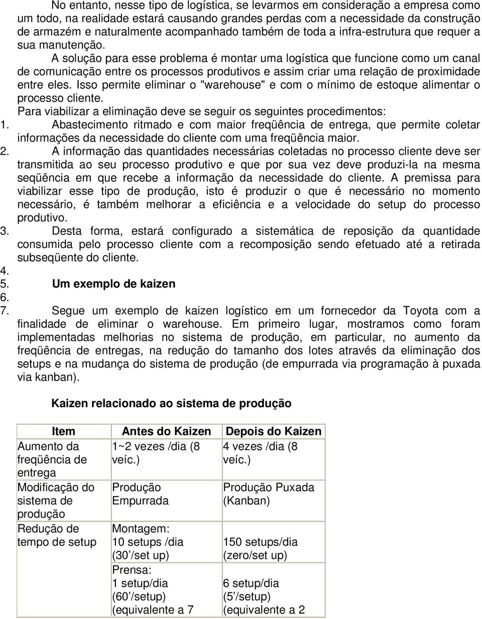 A solução para esse problema é montar uma logística que funcione como um canal de comunicação entre os processos produtivos e assim criar uma relação de proximidade entre eles.