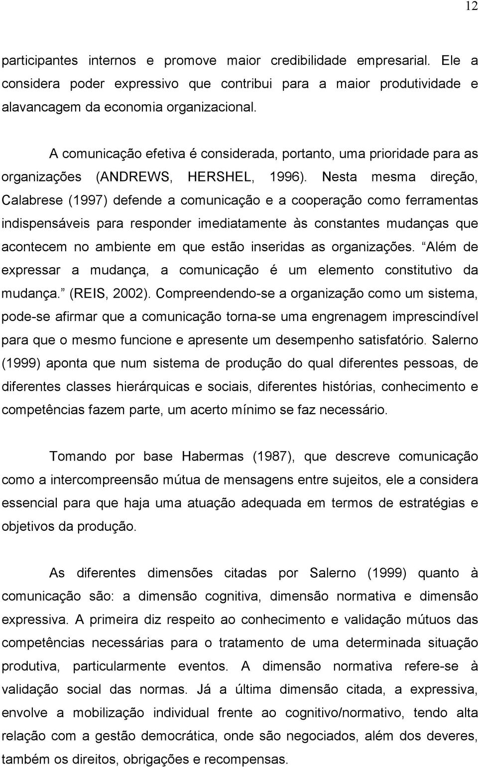 Nesta mesma direção, Calabrese (1997) defende a comunicação e a cooperação como ferramentas indispensáveis para responder imediatamente às constantes mudanças que acontecem no ambiente em que estão