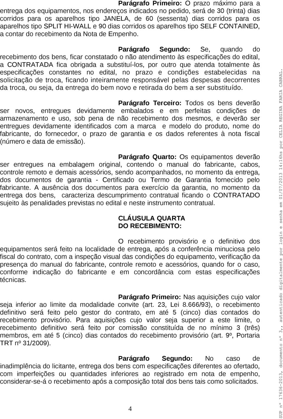 Parágrafo Segundo: Se, quando do recebimento dos bens, ficar constatado o não atendimento às especificações do edital, a CONTRATADA fica obrigada a substituí-los, por outro que atenda totalmente às