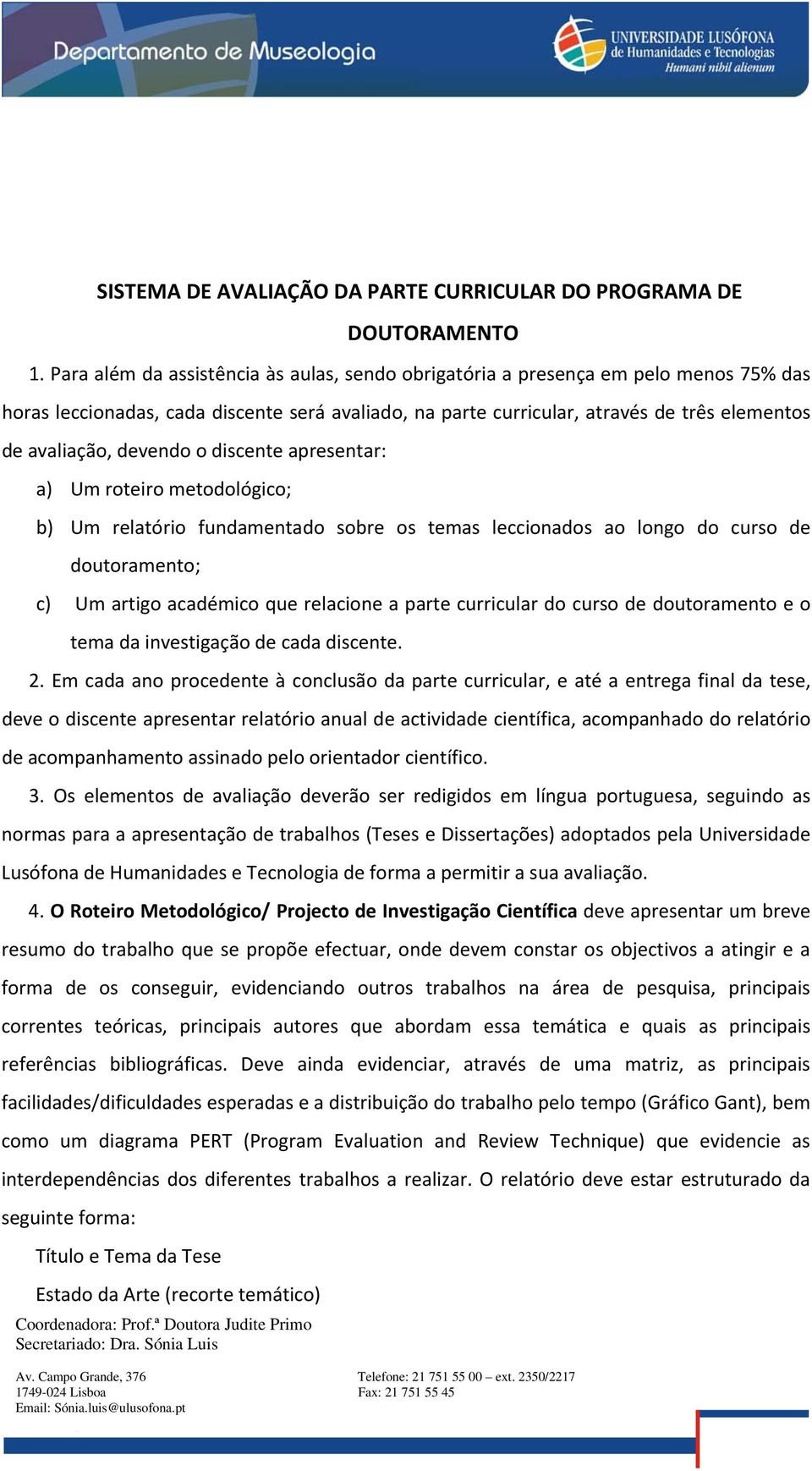 devendo o discente apresentar: a) Um roteiro metodológico; b) Um relatório fundamentado sobre os temas leccionados ao longo do curso de doutoramento; c) Um artigo académico que relacione a parte